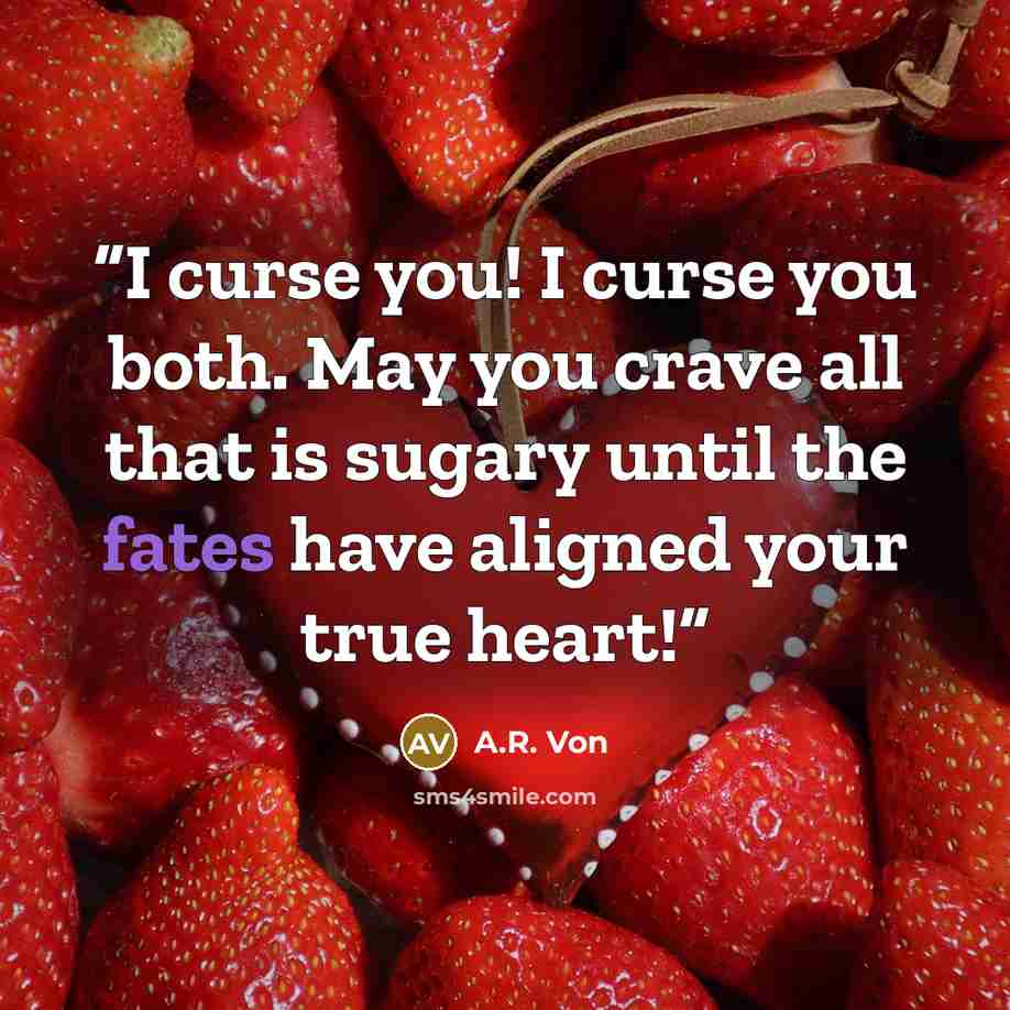 “I curse you! I curse you both. May you crave all that is sugary until the fates have aligned your true heart!” quote by A.R. Von