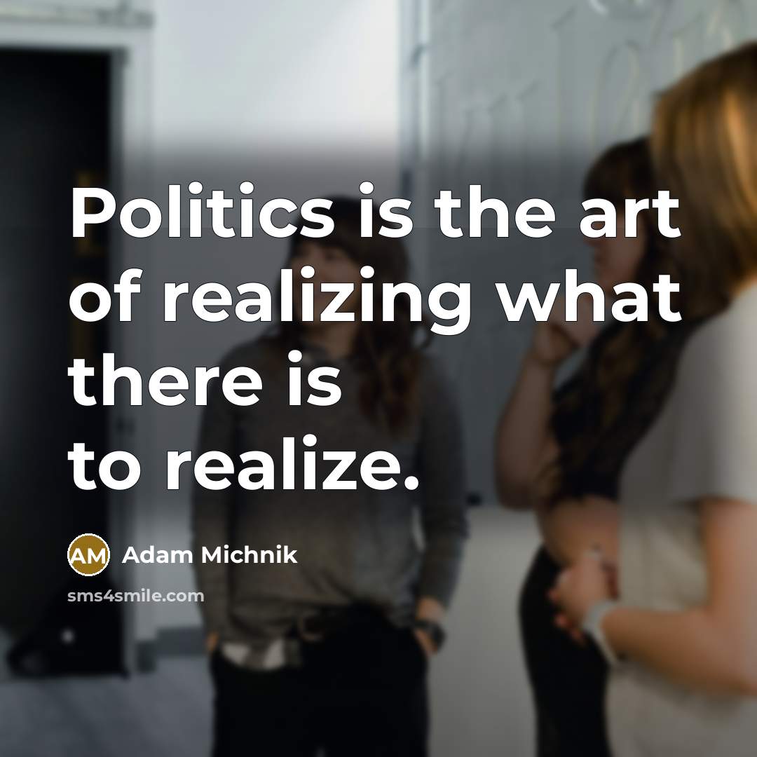 “Politics is the art of realizing what there is to…” quote by Adam Michnik