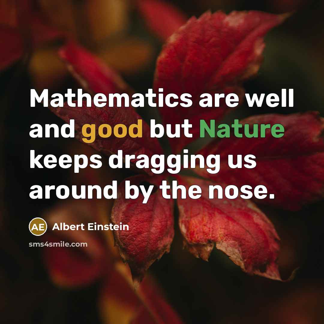 “Mathematics are well and good but Nature keeps dragging us around by the nose.” quote by Albert Einstein