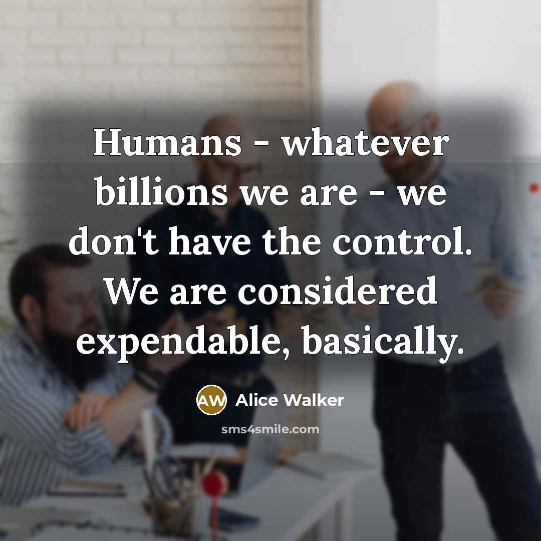 “Humans - whatever billions we are - we don't have…” quote by Alice Walker