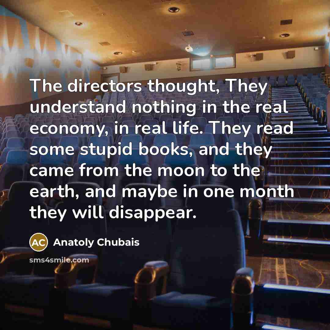 “The directors thought, They understand nothing in the real economy,…” quote by Anatoly Chubais