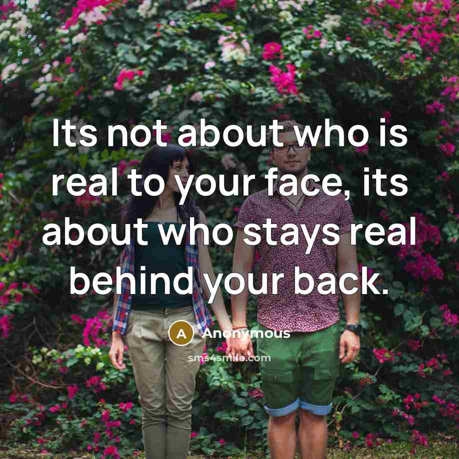 “Its not about who is real to your face, its about who stays real behind your back.” quote by Anonymous