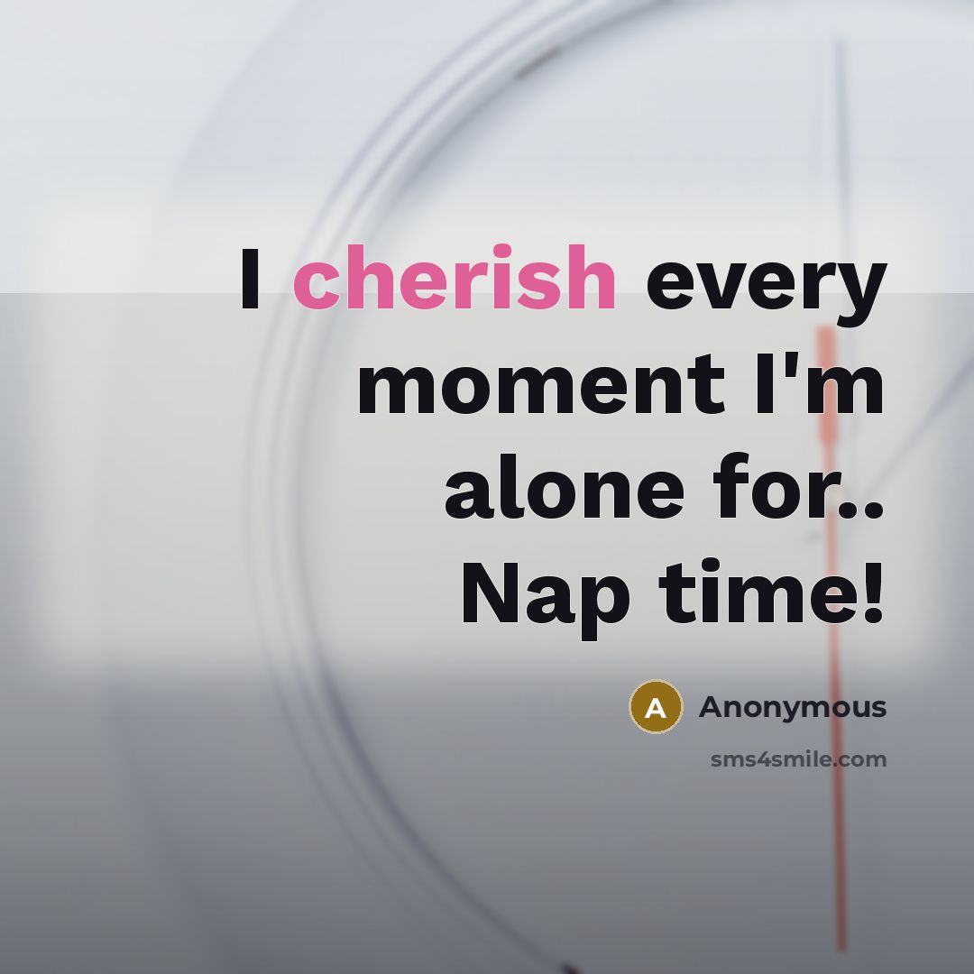 “I cherish every moment I'm alone for.. Nap time!…” quote by Anonymous