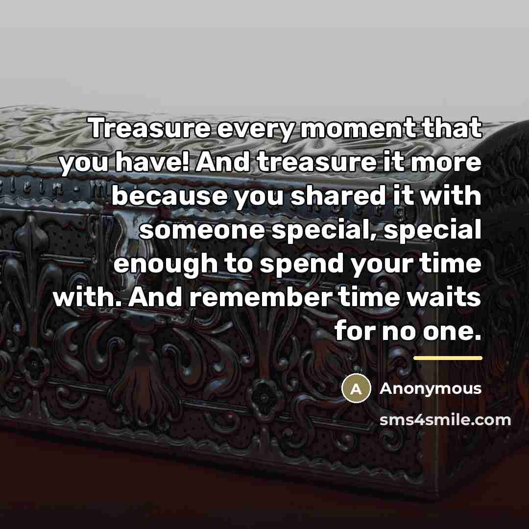 “Treasure every moment that you have! And treasure it more…” quote by Anonymous