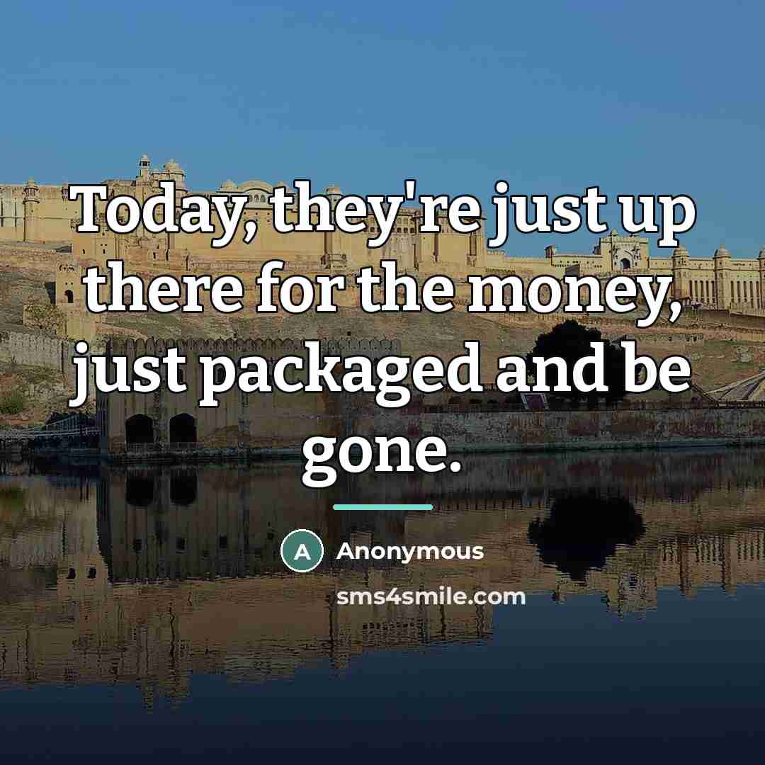 “Today, they're just up there for the money, just packaged…” quote by Anonymous