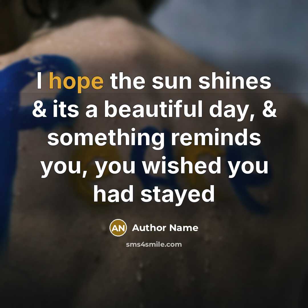 “I hope the sun shines & its a beautiful day, & something reminds you, you wished you had stayed” quote by Author Name