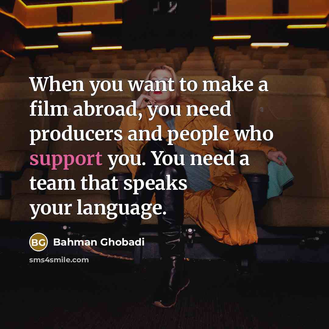 “When you want to make a film abroad, you need…” quote by Bahman Ghobadi