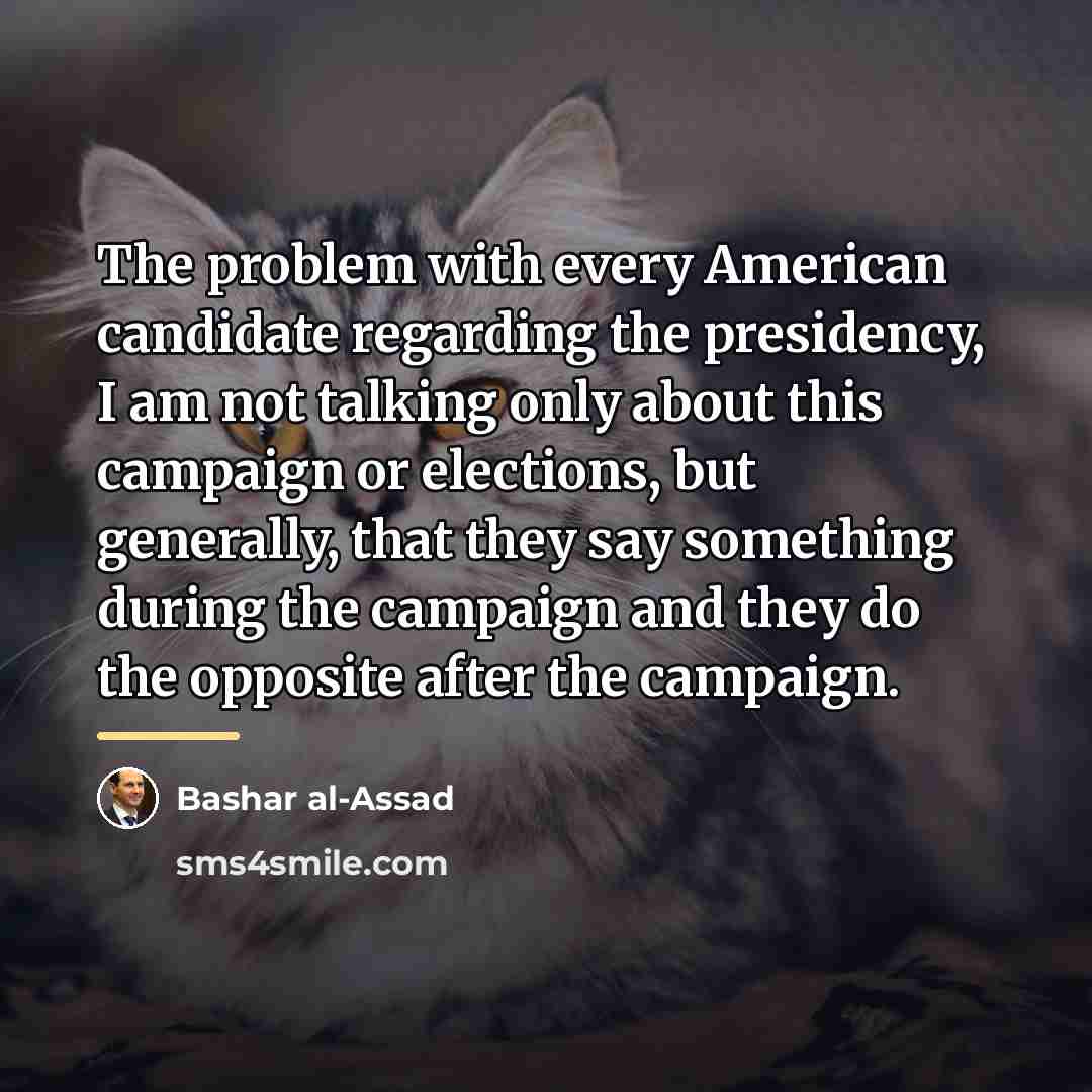 “The problem with every American candidate regarding the presidency, I…” quote by Bashar al-Assad