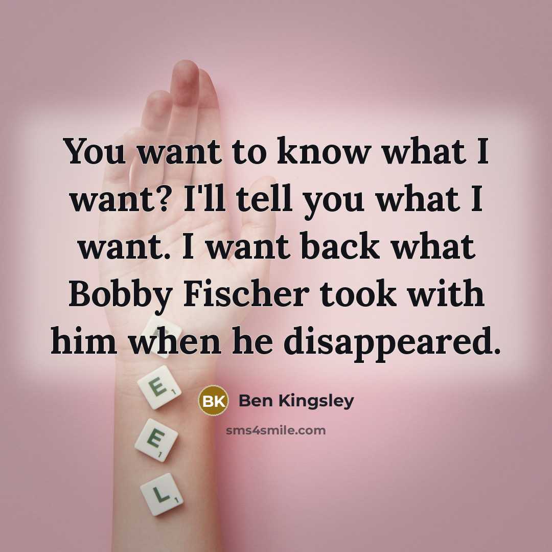 “You want to know what I want? I'll tell you…” quote by Ben Kingsley