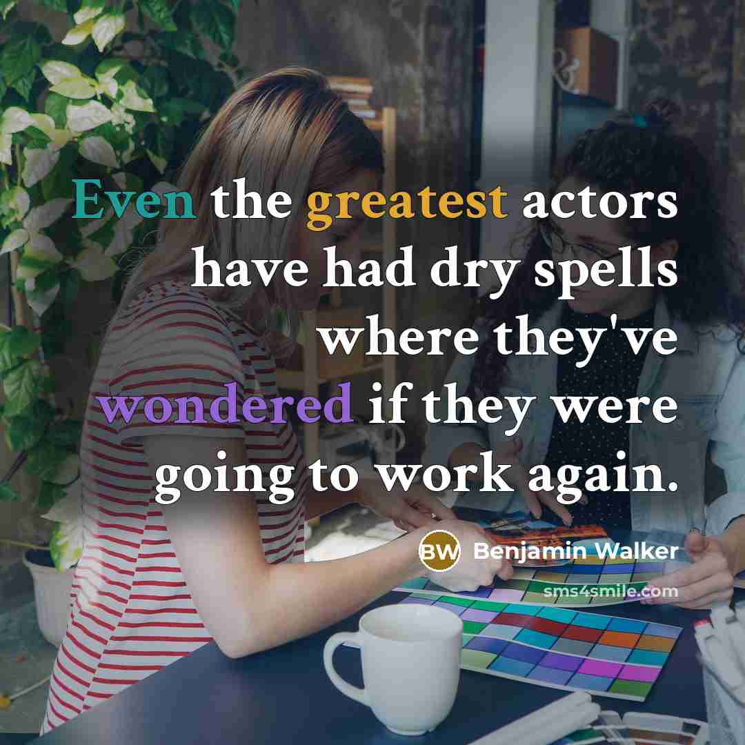 “Even the greatest actors have had dry spells where they've wondered if they were going to work again.” quote by Benjamin Walker