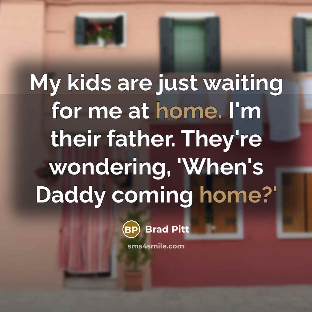 “My kids are just waiting for me at home. I'm…” quote by Brad Pitt