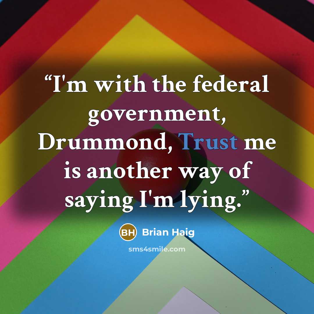 “I'm with the federal government, Drummond, Trust me is another way of saying I'm lying.” quote by Brian Haig