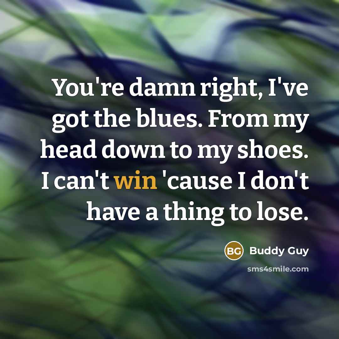 “You're damn right, I've got the blues. From my head…” quote by Buddy Guy