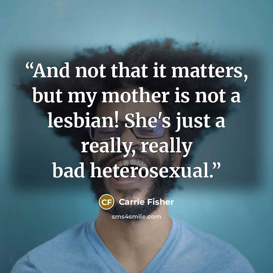 “And not that it matters, but my mother is not a lesbian! She's just a really, really bad heterosexual.” quote by Carrie Fisher