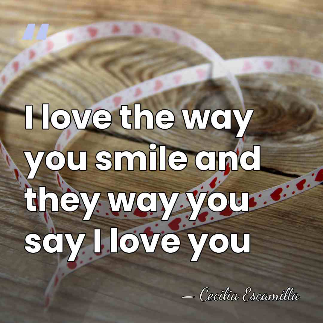 I love the way you smile and they way you say I&hellip; - Cecilia Escamilla