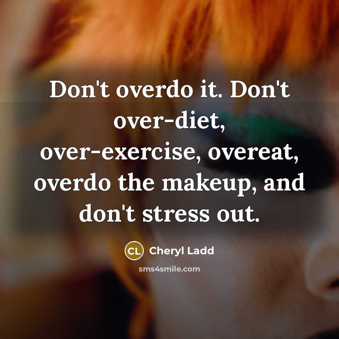 “Don't overdo it. Don't over-diet, over-exercise, overeat, overdo the makeup,…” quote by Cheryl Ladd