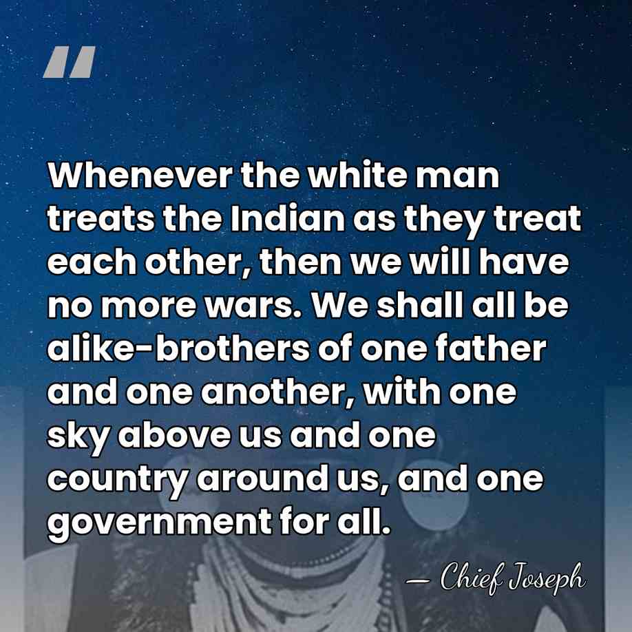 Whenever the white man treats the Indian as they treat each other,&hellip; - Chief Joseph