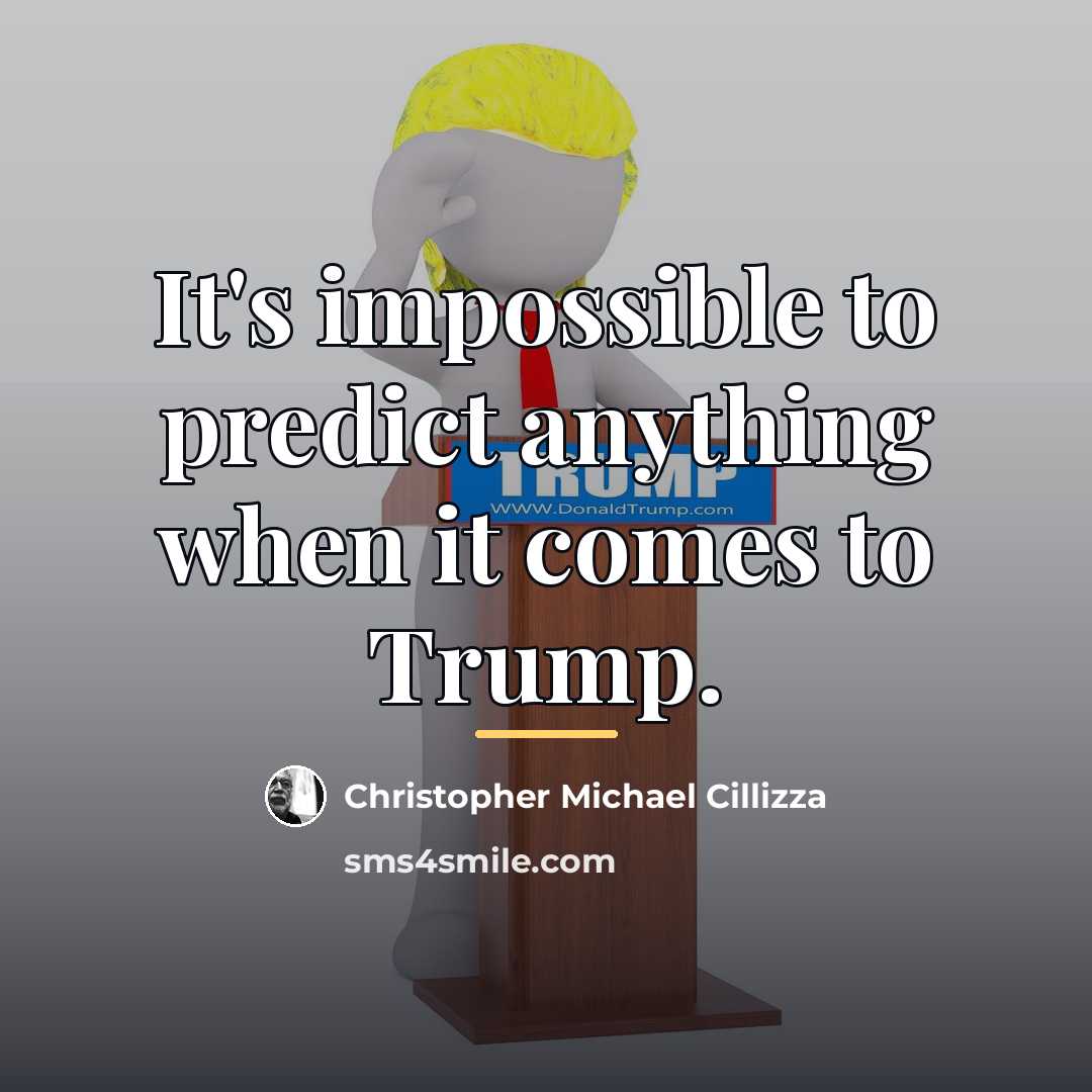“It's impossible to predict anything when it comes to Trump.…” quote by Christopher Michael Cillizza
