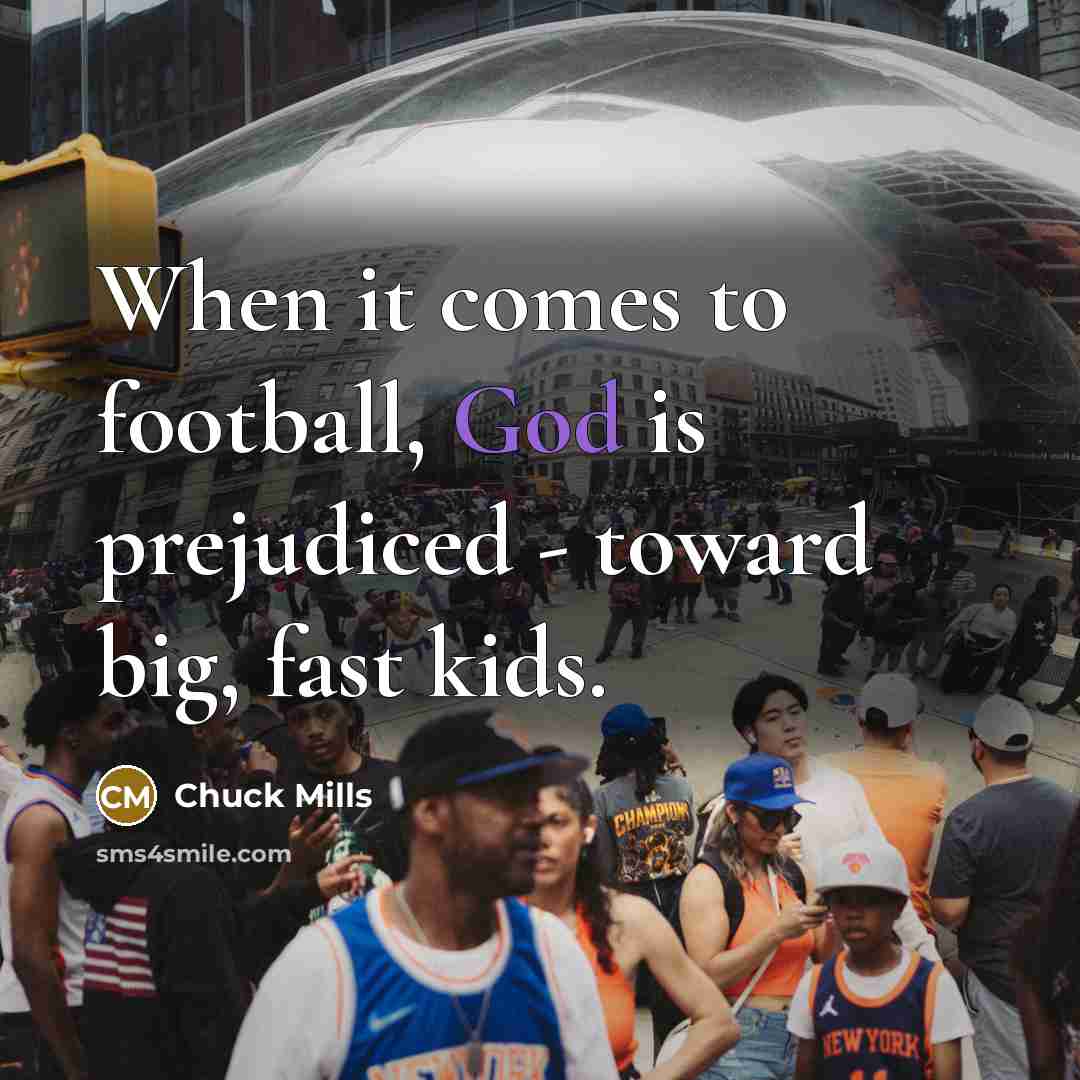 “When it comes to football, God is prejudiced - toward big, fast kids.” quote by Chuck Mills
