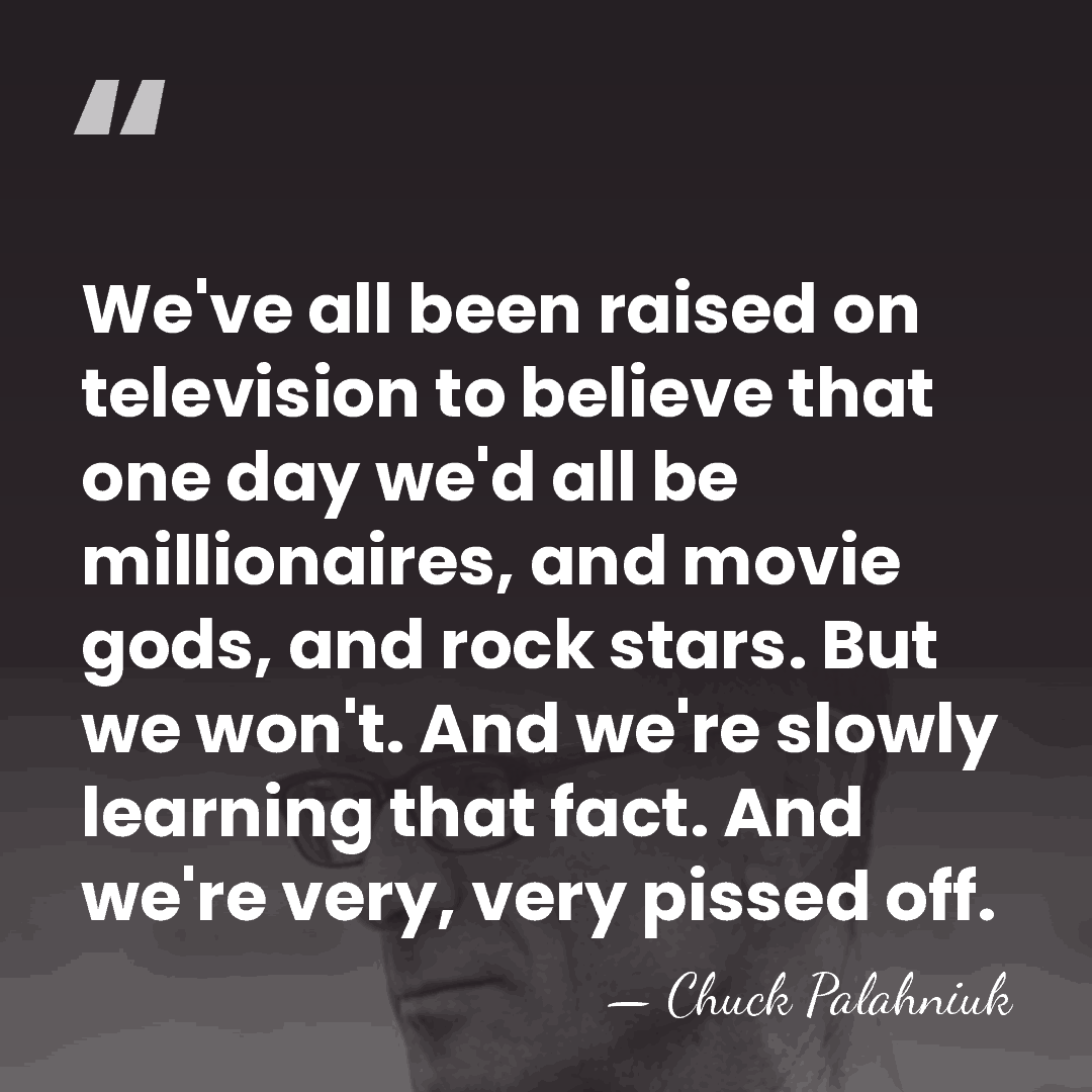 We've all been raised on television to believe that one day we'd&hellip; - Chuck Palahniuk