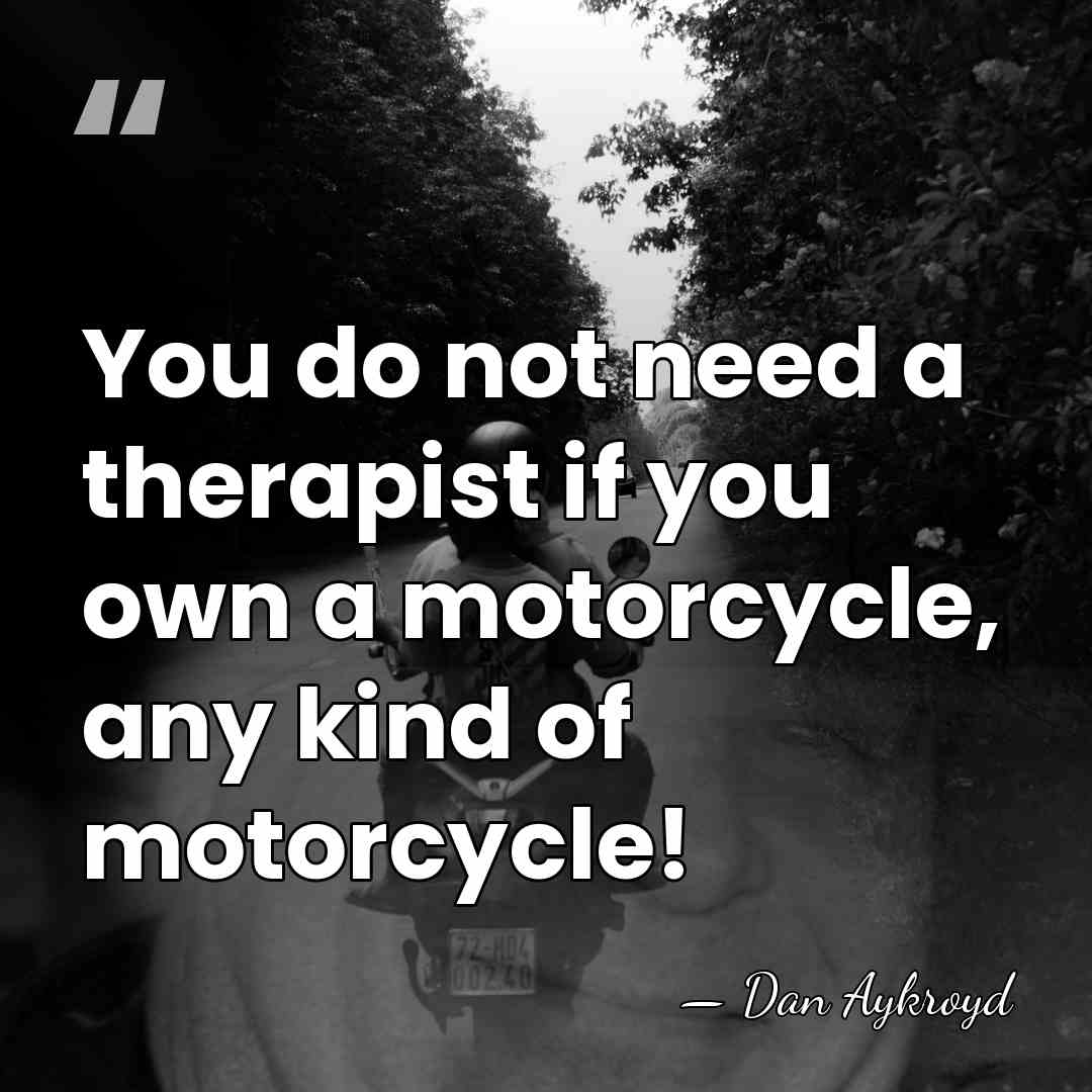 You do not need a therapist if you own a motorcycle, any&hellip; - Dan Aykroyd