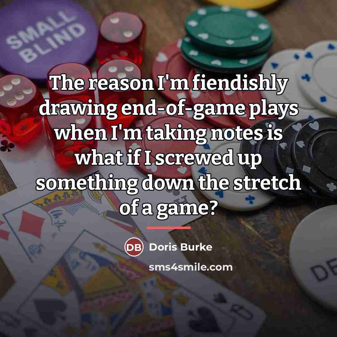 “The reason I'm fiendishly drawing end-of-game plays when I'm taking…” quote by Doris Burke