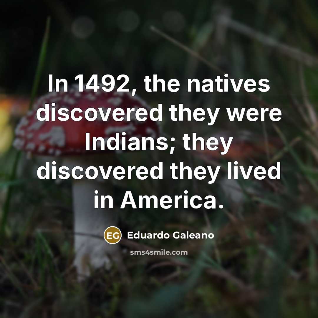 “In 1492, the natives discovered they were Indians; they discovered…” quote by Eduardo Galeano