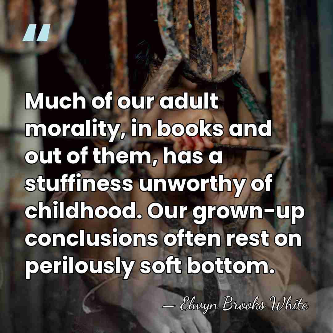 Much of our adult morality, in books and out of them, has&hellip; - Elwyn Brooks White