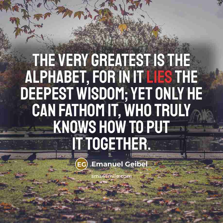“The very greatest is the alphabet, for in it lies…” quote by Emanuel Geibel