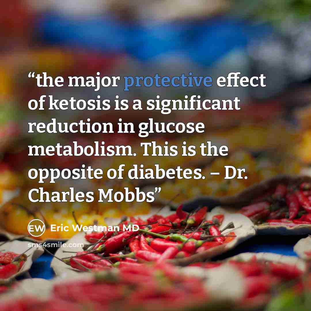 “the major protective effect of ketosis is a significant reduction in glucose metabolism. This is the opposite of diabetes. – Dr. Charles Mobbs” quote by Eric Westman MD