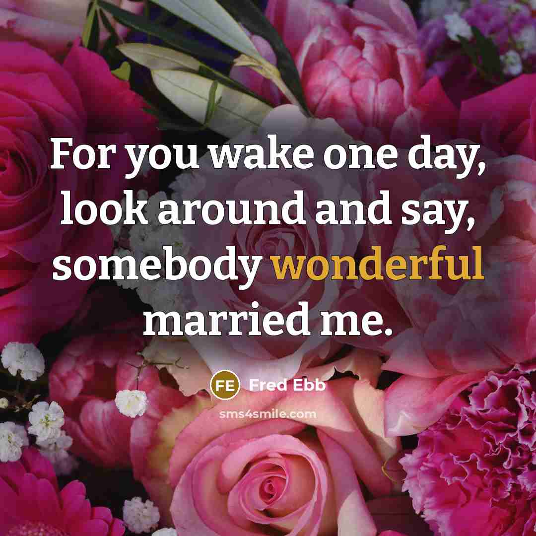 “For you wake one day, look around and say, somebody…” quote by Fred Ebb