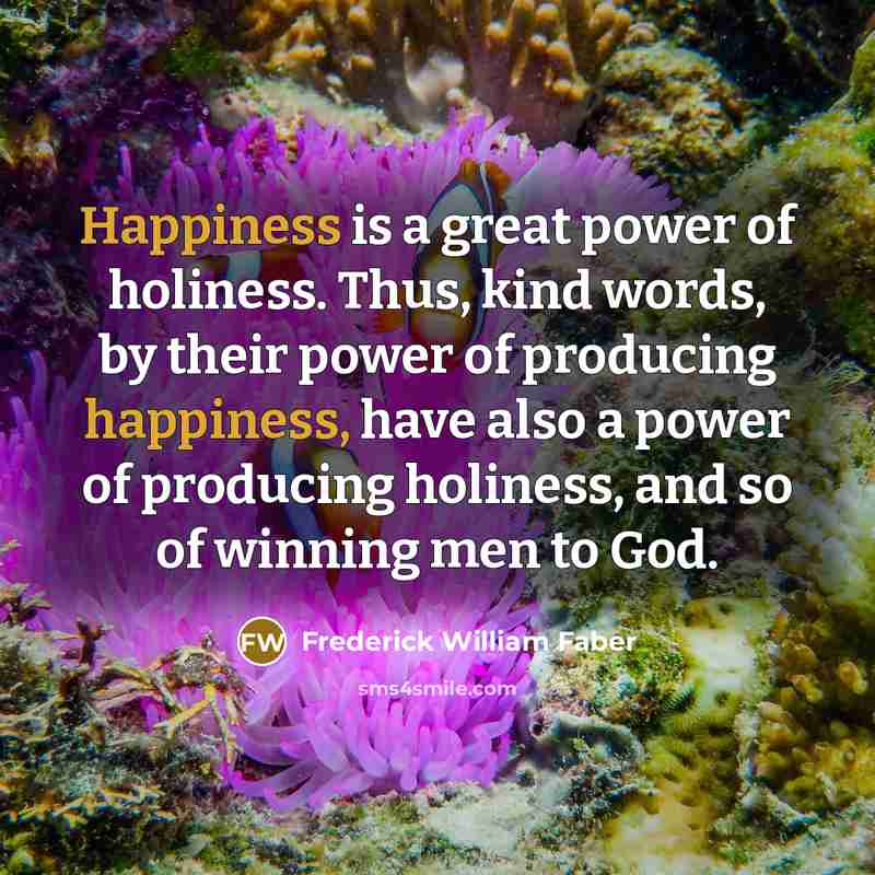 “Happiness is a great power of holiness. Thus, kind words,…” quote by Frederick William Faber
