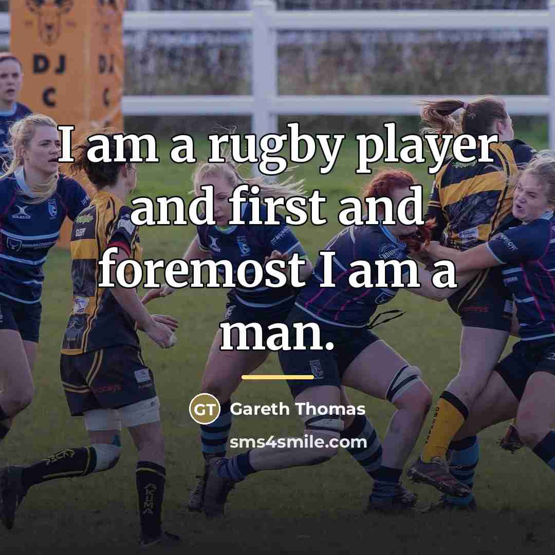 “I am a rugby player and first and foremost I…” quote by Gareth Thomas