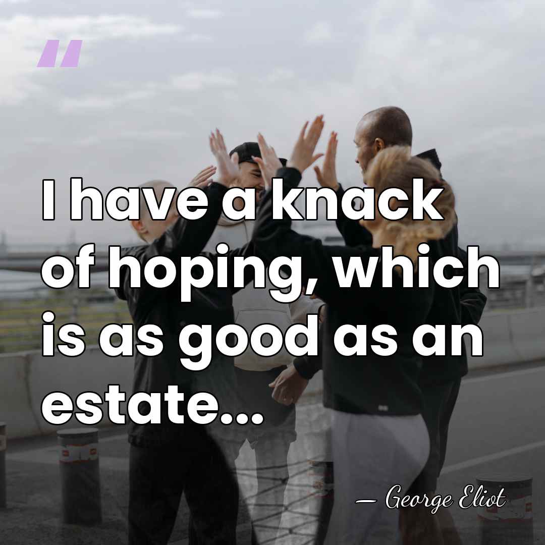 I have a knack of hoping, which is as good as an&hellip; - George Eliot