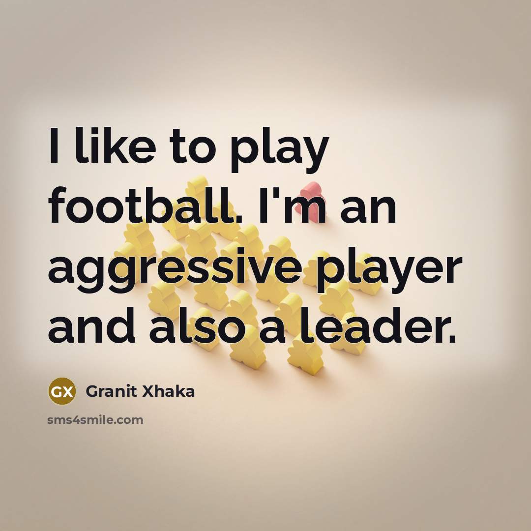 “I like to play football. I'm an aggressive player and…” quote by Granit Xhaka