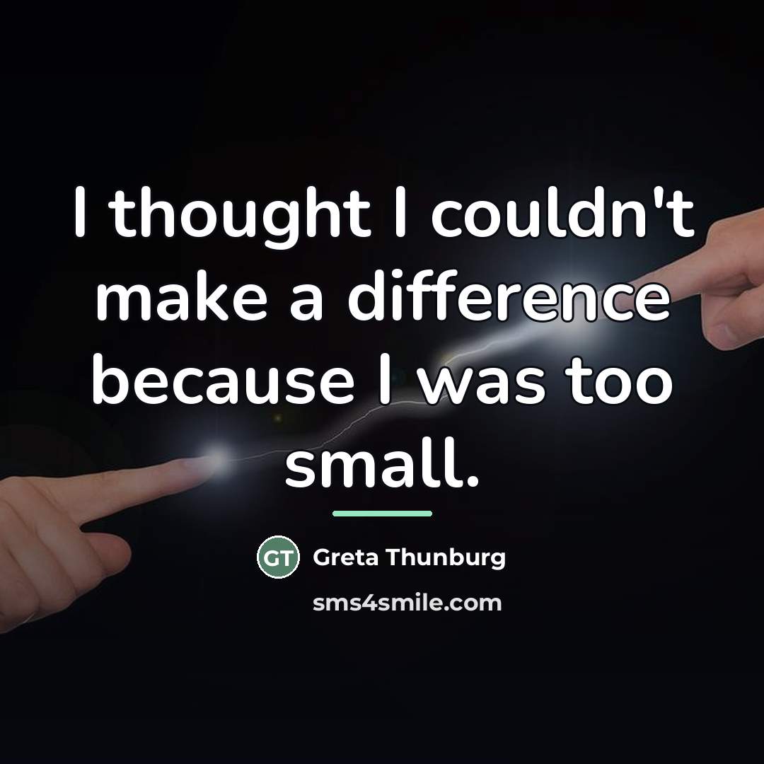 “I thought I couldn't make a difference because I was…” quote by Greta Thunburg