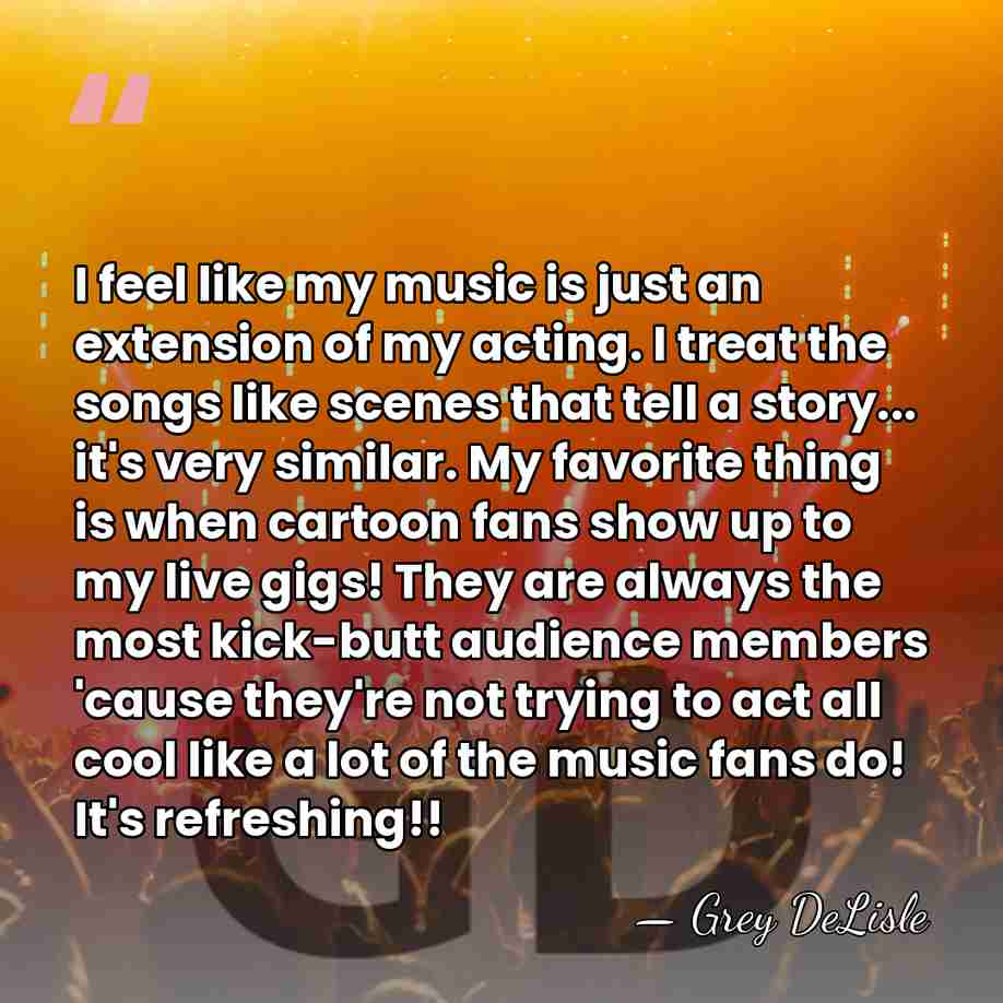 I feel like my music is just an extension of my acting.&hellip; - Grey DeLisle