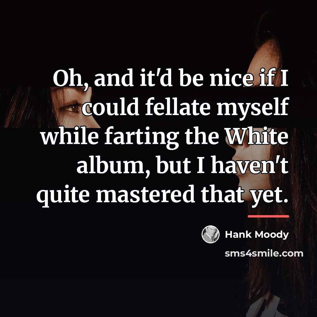 “Oh, and it'd be nice if I could fellate myself…” quote by Hank Moody