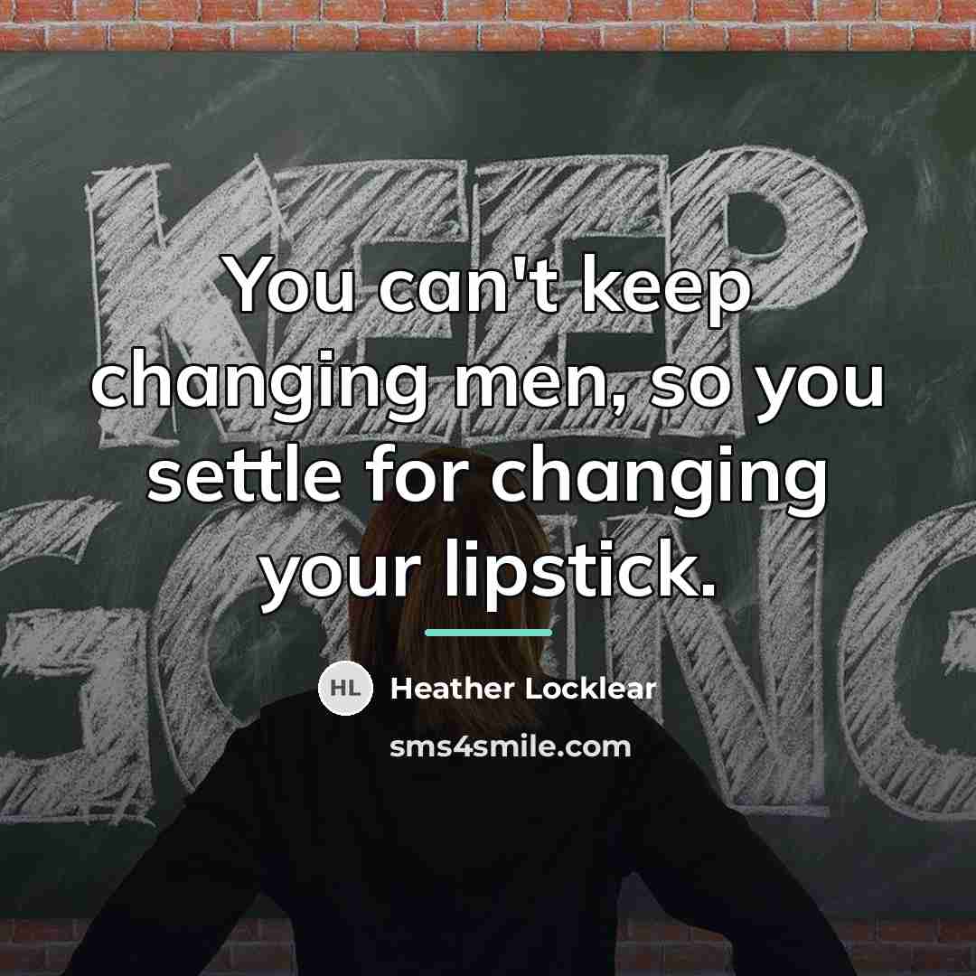 “You can't keep changing men, so you settle for changing…” quote by Heather Locklear