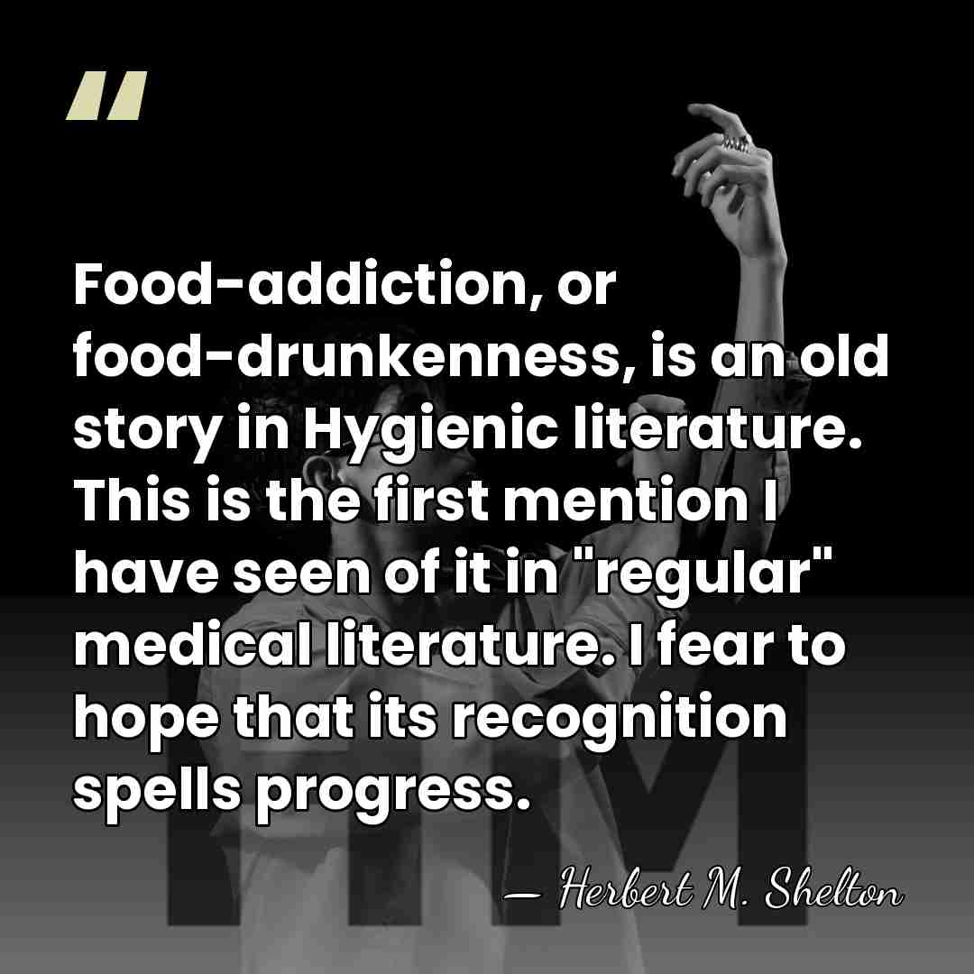 Food-addiction, or food-drunkenness, is an old story in Hygienic literature. This is&hellip; - Herbert M. Shelton