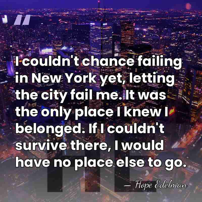 I couldn't chance failing in New York yet, letting the city fail&hellip; - Hope Edelman