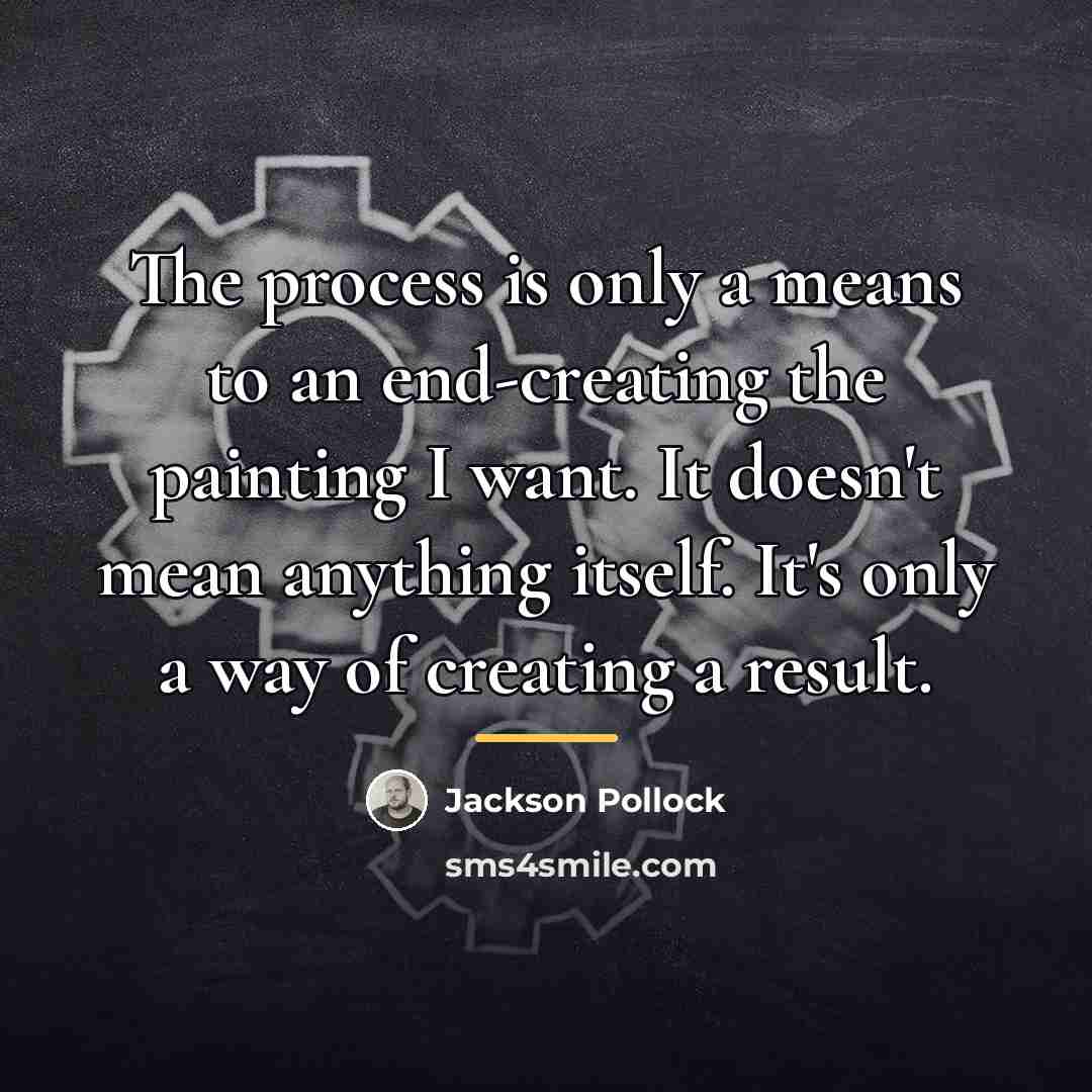 “The process is only a means to an end-creating the…” quote by Jackson Pollock