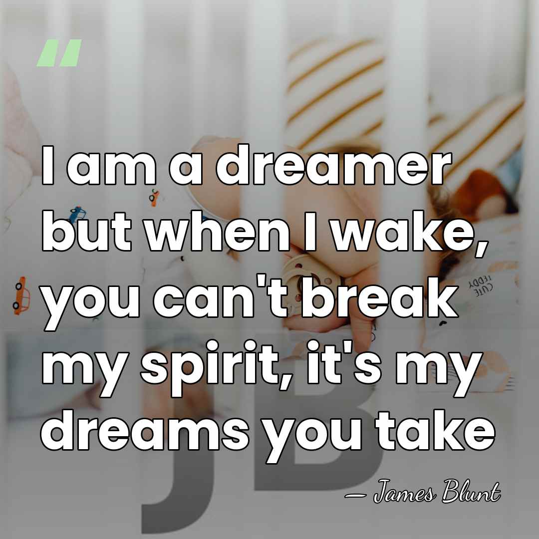 I am a dreamer but when I wake, you can't break my&hellip; - James Blunt