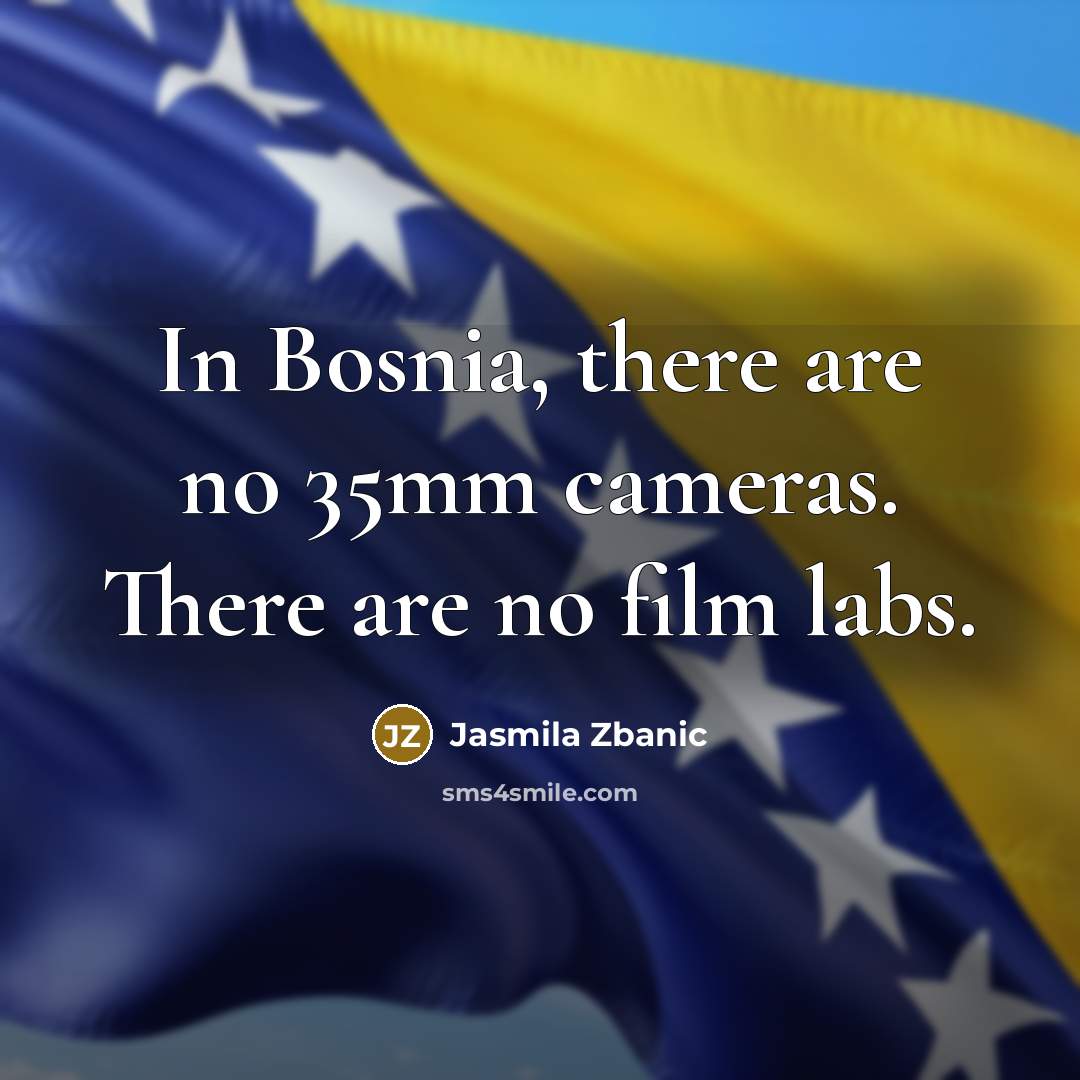 “In Bosnia, there are no 35mm cameras. There are no…” quote by Jasmila Zbanic