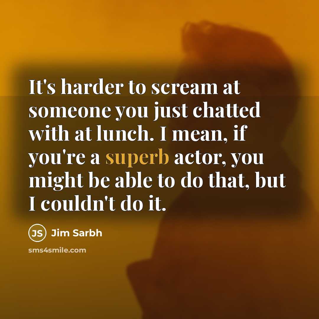 “It's harder to scream at someone you just chatted with…” quote by Jim Sarbh