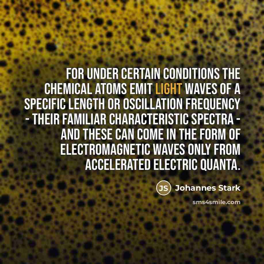 “For under certain conditions the chemical atoms emit light waves…” quote by Johannes Stark