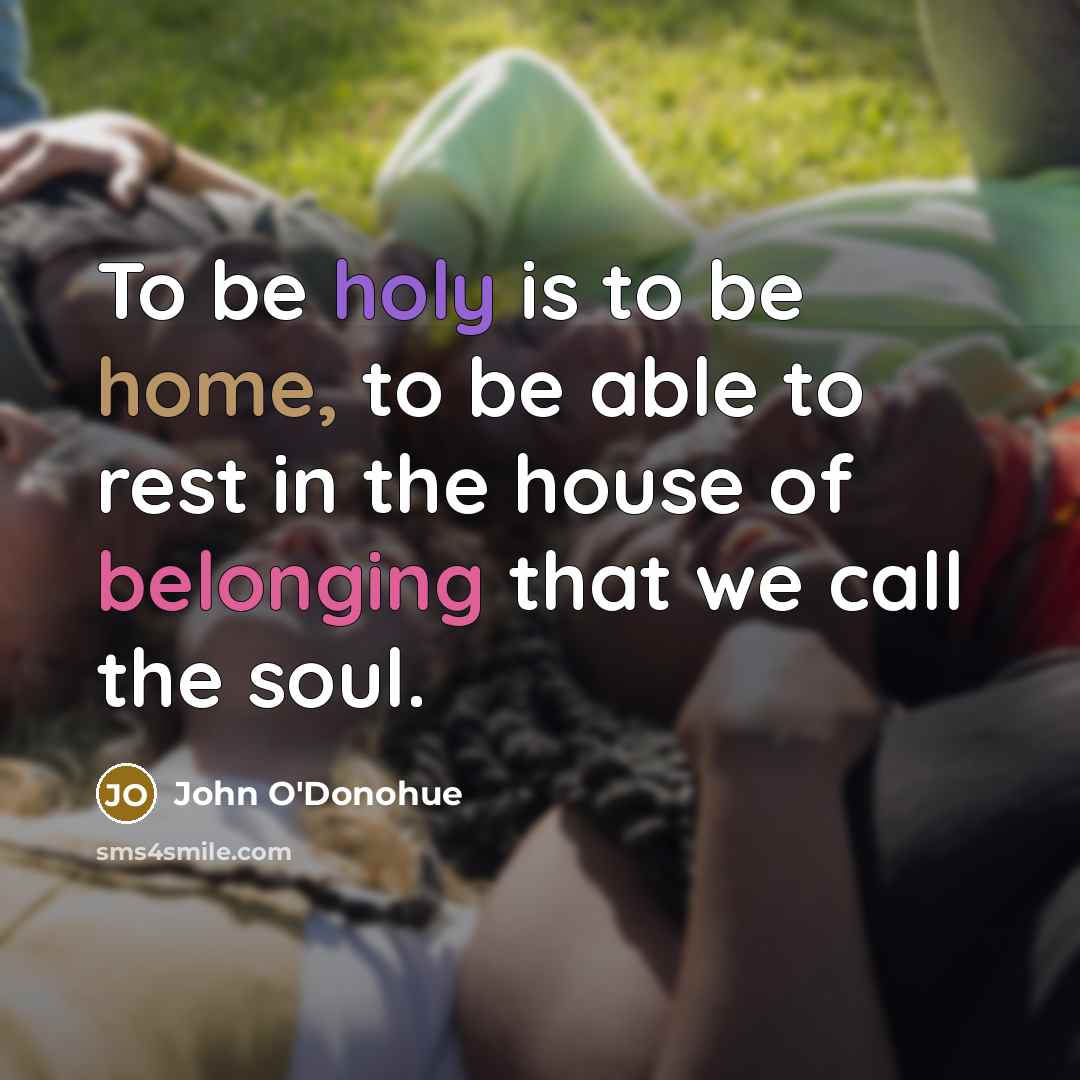 “To be holy is to be home, to be able…” quote by John O'Donohue