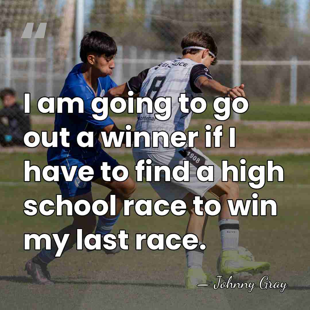 I am going to go out a winner if I have to&hellip; - Johnny Gray