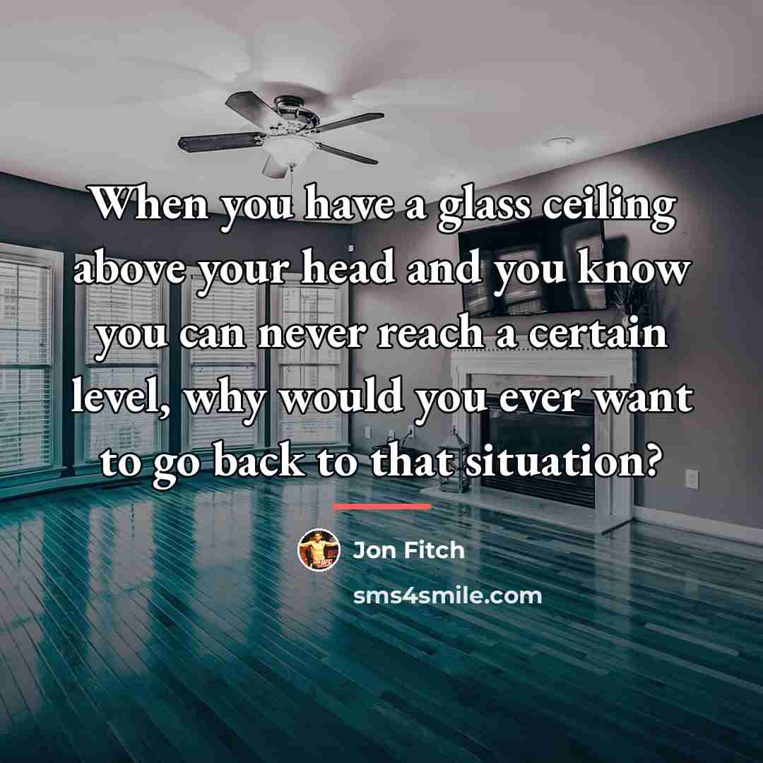“When you have a glass ceiling above your head and…” quote by Jon Fitch