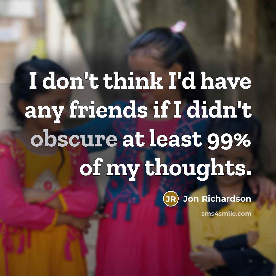 “I don't think I'd have any friends if I didn't…” quote by Jon Richardson